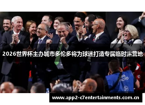 2026世界杯主办城市多伦多将为球迷打造专属临时露营地