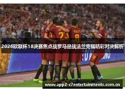 2026欧联杯18决赛焦点战罗马迎战法兰克福精彩对决解析