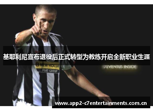 基耶利尼宣布退役后正式转型为教练开启全新职业生涯