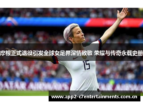 摩根正式退役引发全球女足界深情致敬 荣耀与传奇永载史册