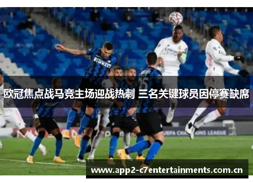 欧冠焦点战马竞主场迎战热刺 三名关键球员因停赛缺席